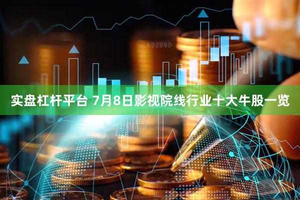 实盘杠杆平台 7月8日影视院线行业十大牛股一览