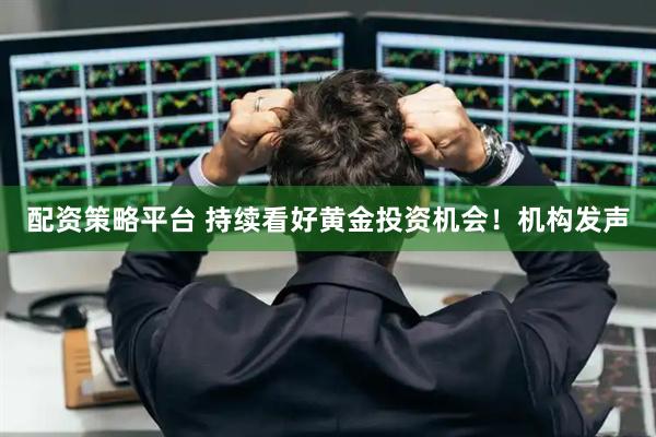 配资策略平台 持续看好黄金投资机会！机构发声