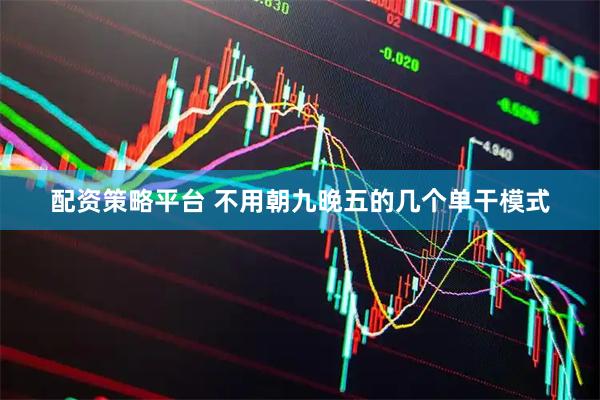 配资策略平台 不用朝九晚五的几个单干模式