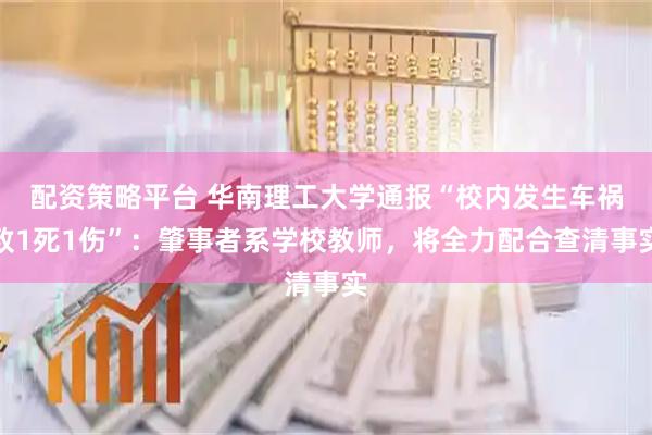 配资策略平台 华南理工大学通报“校内发生车祸致1死1伤”：肇事者系学校教师，将全力配合查清事实
