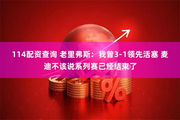 114配资查询 老里弗斯：我曾3-1领先活塞 麦迪不该说系列赛已经结束了